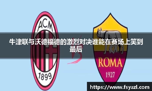 牛津联与沃德福德的激烈对决谁能在赛场上笑到最后