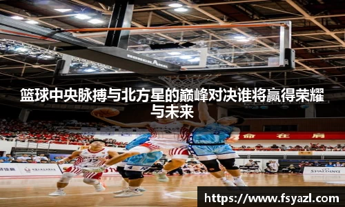 篮球中央脉搏与北方星的巅峰对决谁将赢得荣耀与未来