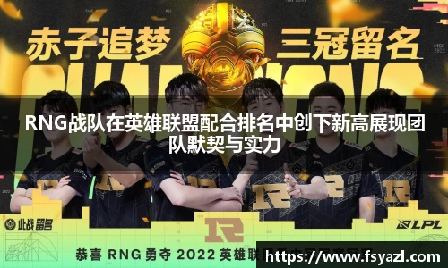 RNG战队在英雄联盟配合排名中创下新高展现团队默契与实力